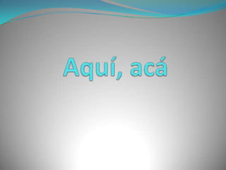 Aquí, acá