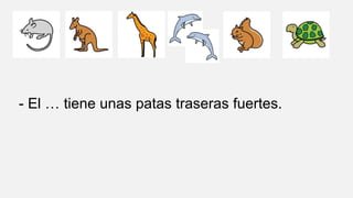 - El … tiene unas patas traseras fuertes.
 