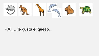 - Al … le gusta el queso.
 