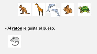 - Al ratón le gusta el queso.
 