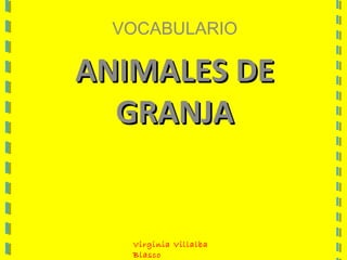 VOCABULARIO
ANIMALES DEANIMALES DE
GRANJAGRANJA
Virginia Villalba
Blasco
 