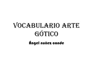 Vocabulario arte
gótico
Ángel nuñez conde

 