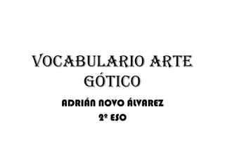 Vocabulario arte
gótico
ADRIÁN NOVO ÁLVAREZ
2º ESO

 