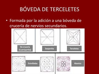 BÓVEDA DE TERCELETES
• Formada por la adición a una bóveda de
crucería de nervios secundarios.
 