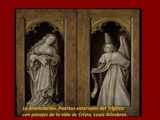 La Anunciación. Puertas exteriores del Tríptico
con pasajes de la vida de Cristo, Louis Alincbrot.
 