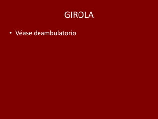 GIROLA
• Véase deambulatorio
 