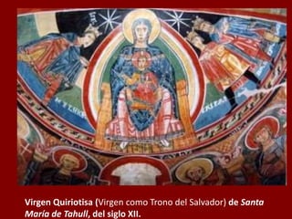 Virgen Quiriotisa (Virgen como Trono del Salvador) de Santa
María de Tahull, del siglo XII.
 