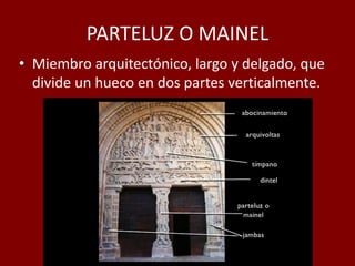 PARTELUZ O MAINEL
• Miembro arquitectónico, largo y delgado, que
divide un hueco en dos partes verticalmente.
 