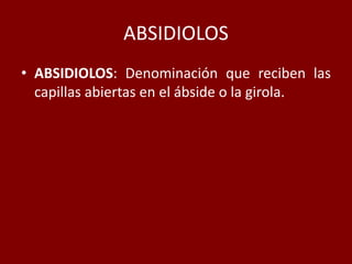ABSIDIOLOS
• ABSIDIOLOS: Denominación que reciben las
capillas abiertas en el ábside o la girola.
 