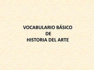 VOCABULARIO BÁSICO
DE
HISTORIA DEL ARTE
 