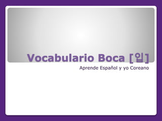 Vocabulario Boca [입]
Aprende Español y yo Coreano
 