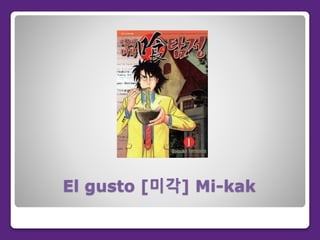 El gusto [미각] Mi-kak
 