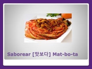 Saborear [맛보다] Mat-bo-ta
 
