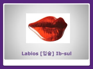 Labios [입술] Ib-sul
 