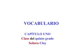 VOCABULARIO CAPÍTULO UNO Clase   del  quinto grado Señora  Clay 