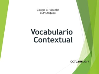 Vocabulario
Contextual
1
Colegio El Redentor
SEP Lenguaje
OCTUBRE 2014
 