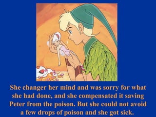She changer her mind and was sorry for what she had done, and she compensated it saving Peter from the poison. But she could not avoid a few drops of poison and she got sick.  