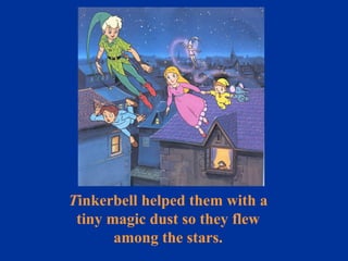 T inkerbell helped them with a tiny magic dust so they flew among the stars. 