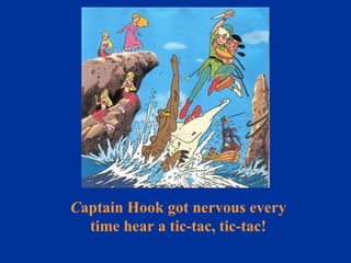 C aptain Hook got nervous every time hear a tic-tac, tic-tac! 