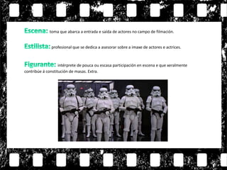 toma que abarca a entrada e saída de actores no campo de filmación.
profesional que se dedica a asesorar sobre a imaxe de actores e actrices.
intérprete de pouca ou escasa participación en escena e que xeralmente
contribúe á constitución de masas. Extra.
 