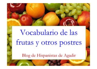 Vocabulario de las
frutas y otros postres
Blog de Hispanistas de Agadir
www.espanoldeagadir.blogspot.com

 