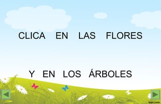 CLICA EN LAS FLORES
Y EN LOS ÁRBOLES
 