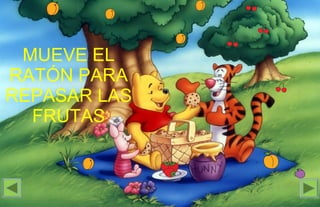 MUEVE EL
RATÓN PARA
REPASAR LAS
FRUTAS
 