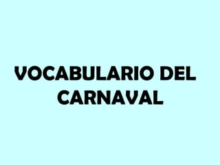 VOCABULARIO DEL
CARNAVAL
 