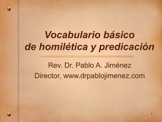 1
Vocabulario básico
de homilética y predicación
Rev. Dr. Pablo A. Jiménez
Director, www.drpablojimenez.com
 