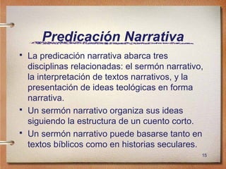 15
Predicación Narrativa
 La predicación narrativa abarca tres
disciplinas relacionadas: el sermón narrativo,
la interpre...