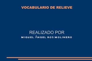 VOCABULARIO DE RELIEVE REALIZADO POR MIGUEL ÁNGEL ROS MOLINERO 