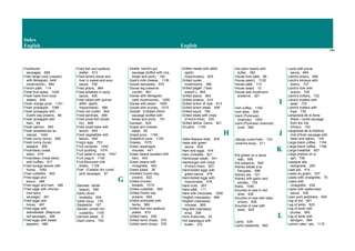 Index
English English
144
Frankfurter
sausages, 668
Free-range cock (rooster)
with llenegues (wild
mushrooms), 994
French pâté, 114
Fresh fruit salad, 1046
Fresh hake from local
waters, 839
Fresh orange juice, 1161
Fresh pineapple, 1066
Fresh pineapple with
Dublin bay prawns, 68
Fresh pineapple with
ham, 69
Fresh salmon, 892
Fresh strawberries au
naturel, 1049
Fresh tunny (tuna), 926
Fresh tunny (tuna)
lasagne, 285
Fricandeau (meat
stew), 616
Fricandeau (meat stew)
with truffles, 617
Fried borage leaves with
honey, 1082
Fried cuttlefish, 902
Fried eggs and
bacon, 486
Fried eggs and ham, 489
Fried eggs with chorizo
(red spicy
sausage), 491
Fried eggs with
honey, 487
Fried eggs with
sobrassada (Majorcan
red sausage), 490
Fried eggs with sweet
peppers, 488
Fried fish and seafood
platter, 813
Fried lamb's blood and
liver in sweet-and-sour
sauce, 706
Fried plaice, 864
Fried potatoes in spicy
sauce, 420
Fried rabbit with quince
allioli (garlic
mayonnaise), 986
Fried red mullet, 844
Fried sardines, 899
Fried small fish (small
fry), 869
Fried small hake with
lemon, 834
Fried vegetables with
bacon, 459
Frog's legs, 753
Fruit compote, 1040
Fruit pudding, 1074
Fruit salad in syrup, 1047
Fruit yogurt, 1140
Fruit-flavoured milk
shake, 1129
Fuet (Catalan dry cured
pork sausage), 97
G
Ganxets (white
beans), 396
Garlic shoot
omelette, 509
Garlic soup, 176
Gazpacho, 167
Gemes (small rich
custards), 1100
German salad, 5
Giant clams, 793
Girella (lamb's gut
sausage stuffed with rice,
bread and pork), 100
Goat's milk cheese, 1135
Goose barnacles, 870
Goose leg preserve
(confit), 991
Goose with llenegues
(wild mushrooms), 1008
Goose with pears, 1009
Goose with prunes, 1010
Gosset (Catalan blood
sausage stuffed with
bread and pork), 101
Goulash, 624
Grape and cheese
salad, 26
Grape juice, 1160
Grapefruit juice, 1155
Grapes, 1075
Green asparagus
mousse, 441
Green beans sautéed with
ham, 403
Green beans with
vinaigrette, 402
Green salad, 36
Griddled Dublin bay
prawns, 822
Grilled chicken
breasts, 1019
Grilled cuttlefish, 904
Grilled Dublin bay
prawns, 804
Grilled entrecôte with
herbs, 589
Grilled fish and seafood
platter, 819
Grilled hake, 836
Grilled lamb chops, 575
Grilled lamb chops, 576
Grilled meats with allioli
(garlic
mayonnaise), 625
Grilled oyster
mushrooms, 386
Grilled pagell ("sea-
bream"), 862
Grilled plaice, 863
Grilled prawns, 814
Grilled sirloin of veal, 613
Grilled sirloin steak, 608
Grilled squid, 780
Grilled steak with chips
(French fries), 535
Grilled tellina clams, 921
Gruyère, 1139
H
Hake Basque style, 835
Hake with green
sauce, 838
Ham and eggs, 474
Ham omelette, 521
Hamburger steak, 541
Hamburger with chips
(French fries), 627
Hard-boiled eggs with
green sauce, 479
Hard-boiled eggs with
mayonnaise, 478
Hare civet, 957
Hare pâté, 111
Hare with chocolate, 1005
Hogfish (rascasse), 884
Hogfish (rascasse)
mousse, 865
Hog-fish (rascasse)
soup, 206
Hors d'oeuvres, 52
Hot asparagus with
butter, 372
Hot palm hearts with
butter, 392
House liver pâté, 96
House pastry, 1120
House pâté, 110
House salad, 12
House wild mushroom
preserve, 321
I
Irish coffee, 1165
Irish stew, 606
Izard (Pyrenean
chamois), 1004
Izard (Pyrenean chamois)
civet, 955
J
Jabugo cured ham, 123
Julienne soup, 211
K
Kid grilled on a stone
slab, 556
Kid preserve, 558
Kidney kebab à la
française, 686
Kidney pie, 721
Kidney with garlic and
parsley, 735
Kiwis, 1045
Knuckle of veal in red
wine, 630
Knuckle of veal with baby
onions, 628
Knuckle of veal with
peas, 629
L
Lamb, 534
Lamb casserole, 683
Lamb with prune
sauce, 684
Lamb's brains, 699
Lamb's kidneys with
sherry, 737
Lamb's liver with
onions, 705
Lamb's trotters, 732
Lamb's trotters with
peas, 733
Lamb's trotters with
tripe, 734
Langüissa de la bona
(fresh / cured sausage
from the Val
d'Aran), 103
Langüissa de la traidura
(Val d'Aran sausage with
heart and lights), 104
Large black coffee, 1164
Large black coffee, 1166
Large meatball, 657
Large prawns on a
spit, 758
Lasagne alla
bolognese, 280
Leak pie, 414
Leaks au gratin, 437
Leaks with vinaigrette, 70
Leaks with
vinaigrette, 436
Leaks with watercress
sauce, 435
Lean pork jardinière, 645
Leg of kid, 581
Leg of lamb, 623
Leg of lamb with
prunes, 585
Leg of lamb with
tarragon, 584
Lemon cake / pie, 1115
 