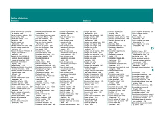 Indice alfabetico
Italiano Italiano
158
Carne di maiale con contorno
di verdure, 645
Carne di vitello a fettine, 600
Carne farcita, 563
Carote alla crema, 411
Carpaccio, 565
Carré di maiale con
albicocche, 567
Carré di maiale con fichi, 566
Carré di maiale freddo coi
cetriolini, 93
Cassola de dejuni (minestra di
magro, con verdure e
baccalà), 341
Cassola de tros (stufato di
verdure, legumi, carne di
maiale e lumache), 342
Cassolada (minestra di
fagioli), 340
Castell-llebre, 1132
Catxipanda (stufato di verdure
e carne di maiale), 343
Caulets (involtini di cavolo alla
maniera della Valle
d’Aran), 344
Caviale, 789
Caviale di melanzane con
tapenade, 40
Cavolfiori al forno, 354
Cavolfiori al gratin, 356
Cavolfiori alla crema, 355
Cavoli e patate al vapore, 357
Cavoli e patate rosolati con
pancetta, 454
Cavoli e patate schiacciati e
fritti nel lardo, 358
Cavolini di Bruxelles, 359
Cavolini di Bruxelles al
gratin, 361
Cavolini di Bruxelles con
prosciutto, 360
Cebiche (pesce marinato alla
messicana), 41
Ceche (anguille giovani) alla
maniera di Bilbao, 752
Ceci alla madrilena, 347
Ceci con baccalà, 348
Ceci con chorizo (salame
affumicato), 351
Ceci con gli spinaci, 350
Ceci con le vongole, 349
Ceci stufati, 352
Cernia al forno, 855
Cernia alla brace, 854
Cervella al burro nero, 701
Cervella di agnello, 699
Cervella infarinate e
fritte, 700
Cetrioli di mare, 808
Cetrioli in insalata, 46
Champignon alla brace, 461
Champignon alla crema, 463
Champignon con aglio e
prezzemolo, 462
Champignon rosolati, 464
Chateaubriand, 568
Churrasco (carne alla brace
all’argentina), 569
Cialde ripiene di
nocciole, 1105
Ciambelle al cumino, 1125
Ciliege, 1038
Cinghiale con le pere, 1034
Cipolle ripiene, 345
Cipolline all’andalusa, 346
Civet, 570
Civet di camoscio dei
Pirenei, 955
Civet di cinghiale, 958
Civet di coniglio, 956
Civet di lepre, 957
Cocktail di avocado, 42
Cocktail di frutti di mare, 44
Cocktail di gamberetti, 43
Cocktail di melone e
granchi, 45
Coda di manzo al vino
rosso, 580
Coda di rospo (rana
pescatrice) alla
marinara, 877
Coda di rospo (rana
pescatrice) con aglio
tostato, 879
Coda di rospo (rana
pescatrice) con funghi di
cardo (pleuroti), 881
Coda di rospo (rana
pescatrice) con salsa
allioli, 880
Coda di rospo (rana
pescatrice) con salsa di
cavoli, 883
Coda di rospo (rana
pescatrice) con salsa
romesco, 882
Coda di rospo (rana
pescatrice) infarinata e
fritta, 878
Colombaccio, 1036
Composta di frutta, 1040
Confit d’anatra, 949
Confit d’anatra alle
fragole, 962
Confit di capretto, 558
Confit di coniglio, 983
Confit di maiale, 92
Confit di maiale, 571
Coniglio al cioccolato, 982
Coniglio al llampec
(flambé), 967
Coniglio al rum, 978
Coniglio alla brace con salsa
allioli, 963
Coniglio alla cacciatora, 965
Coniglio alle erbe
aromatiche, 974
Coniglio allo zafferano, 980
Coniglio arrosto, 987
Coniglio con aglio e
prezzemolo, 968
Coniglio con aglio e timo, 969
Coniglio con fagioli, 973
Coniglio con funghi, 970
Coniglio con funghi
prugnoli, 971
Coniglio con gli scampi, 972
Coniglio con le olive, 977
Coniglio con le prugne, 976
Coniglio con patate dolci, 975
Coniglio con salsa
piccante, 964
Coniglio con salsa
romesco, 979
Coniglio con samfaina, 981
Coniglio disossato e
marinato, 985
Coniglio fritto con salsa allioli
alle mele cotogne, 986
Coniglio in casseruola, 954
Coniglio in casseruola, 966
Coniglio selvatico con le
lumache, 984
Consommé allo sherry, 139
Consommé con tuorlo
d’uovo, 138
Consommé di coda di
manzo, 141
Consommé di sedano, 140
Consommé in tazza, 142
Coppa, 102
Cosce d’oca in conserva, 991
Cosce di rana, 753
Coscia di agnello al
dragoncello, 584
Coscia di agnello al
forno, 583
Coscia di agnello con
prugne, 585
Coscia di capretto, 581
Coscia di maiale al forno, 582
Coscia di pavone arrosto, 990
Coscia di tacchino con le
pere, 989
Cosciotto, 623
Costolette alla brace, 572
Costolette di agnello ai
ferri, 576
Costolette di agnello alla
griglia, 575
Costolette di maiale al
miele, 574
Costolette di maiale alla
cantonese, 573
Costolettine, 577
Costolettine di capretto alla
milanese, 578
Cotognata (marmellata di mele
cotogne), 1039
Crema aranesa (Valle
d’Aran), 1093
Crema cremada (crema
catalana caramellata), 1094
Crêpe ai funghi, 364
Crêpe di spinaci, 363
Crespèths (crêpe, Valle
d’Aran), 1095
Crocchette, 579
Crocchette di baccalà, 799
Crocchette di pesce, 800
Crocchette di pollo, 988
Crudités, 47
Cuori di carciofo, 362
Cuori di lattuga con salsa
vinaigrette, 37
Cuori di lattuga di Tudela, 38
Cuori di mare al vapore, 807
Cuori di mare alla
marinara, 806
Cuori di palma al naturale, 60
Cuori di palma caldi al
burro, 392
Cuori di palma con
maionese, 391
Cuori di palma con salsa
d’acciughe, 61
Cuori di palma con salsa
vinaigrette, 62
D
Datteri di mare, 801
Delizie di mare con salsa
vinaigrette di sidro, 48
Dentice al forno, 802
Dolce arrotolato farcito di
crema, panna o tartufo al
cioccolato), 1086
Dolci di farina di grano
saraceno, 1096
Donegal (salsiccia bollita), 94
E
Emmenthal, 1133
Entrecôte al cartoccio, 594
Entrecôte al pepe, 590
Entrecôte al porto, 591
Entrecôte alla brace, 586
Entrecôte alle erbe, cotta alla
griglia, 589
Entrecôte con contorno, 588
Entrecôte con crema di
funghi, 587
Entrecôte di manzo, 592
Entrecôte di vitello, 593
Escalivada (antipasto a base di
peperoni, melanzane, cipolle
e pomodori arrostiti), 54
Escudella (lesso di verdure)
con polpette, 158
Escudella (lesso) con crostini
di pane, 164
 