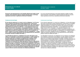 5
Orientacions per a la redacció
de cartes i menús
Orientaciones para la redacción
de cartas y menús
Pel que fa a les denominacions en les llengües diferents del català, hi hem
introduït, entre parèntesis algunes variants d’aquesta mena, o bé frases
explicatives de termes i expressions difícilment traduïbles.
Construcció de les frases
Ni una carta de restaurant ni un menú no són un telegrama, i no hi ha cap
motiu d’ometre-hi les partícules d’enllaç (preposicions i conjuncions).
Tanmateix cada llengua té mecanismes d’enllaç propis. Així, mentre que en
català la preposició a es reserva gairebé sempre a les indicacions d’estil o
procedència (a la marinera a la francesa… ) i als mètodes de cocció (a la
brasa, a la sal al forn, a la cassola… ), la preposició francesa à i les seves
contraccions au i aux poden també indicar també l’ingredient característic o
la guarnició d’un plat (à la marinière, à la valencienne, à la casserole, au
gratin, i també riz à la morue, fricassée de veau aux champignons… ), casos
que en català es resolen generalment amb les preposicions de o amb (arròs
de bacallà, fricandó de vedella amb bolets… ).
Les dificultats de traducció o d’adaptació són encara més grans si ens
referim a la morfologia i la derivació de les paraules o a l’ordre sintàctic de
les frases, sobretot si comparem les llengües llatines (català, castellà,
francès i italià) amb les no llatines (anglès alemany i holandès). Les
limitacions evidents d’aquesta publicació no permeten ni tan sols
l’exposició d’un aclariment de l’abast descriptiu de l’anterior, especialment
si el lector no té un coneixement una mica profund d’aquestes llengües. La
traducció de plats no inclosos en les llistes que constitueixen el cos central
del llibre no és doncs immediata, i ni tan sols no podem recomanar amb una
prudència mínima que el lector intenti fer-la per analogia amb els casos que
s’hi enumeren si no té els coneixements lingüístics necessaris. En aquests
casos el millor és recórrer als serveis d’un traductor professional.
En lo que a las denominaciones en las lenguas distintas al catalán se refiere
hemos introducido, entre paréntesis, algunas variantes de este tipo, así como
frases explicativas de términos y expresiones difícilmente traducibles.
Construcción de las frases
Ni una carta de restaurante ni un menú son un telegrama, y no hay motivo alguno
para omitir las partículas de enlace (preposiciones y conjunciones). Sin embargo,
cada lengua dispone de mecanismos de enlace propios. Así, en tanto que en
catalán la preposición a se reserva casi siempre a las indicaciones de estilo o
procedencia (a la marinera a la francesa… ) y a los métodos de cocción (a la
brasa, a la sal, al forn, a la cassola… ), la preposición francesa à y sus
contracciones au y aux pueden también indicar el ingrediente característico o la
guarnición de un plato (à la marinière, à la valencienne, à la casserole au gratin, y
también riz à la morue, fricassée de veau aux champignons… ), casos que en
catalán se resuelven generalmente con las preposiciones de o amb (arròs de
bacallà, fricandó de vedella amb bolets… )
Las dificultades de traducción o de adaptación son aún mayores si nos referimos
a la morfología y la derivación de las palabras o al orden sintáctico de las frases,
sobre todo si comparamos las lenguas latinas (catalán castellano, francés e
italiano) con las no latinas (inglés, alemán y holandés). Las limitaciones evidentes
de esta publicación ni siquiera permiten la exposición de una aclaración del
alcance descriptivo de la anterior, especialmente si el lector no tiene un
conocimiento un poco profundo de esas lenguas. La traducción de platos no
incluidos en las listas que constituyen el cuerpo central del libro no es, pues,
inmediata, y ni siquiera podemos recomendar con una mínima prudencia que el
lector intente hacerla por analogía con los casos que se enumeran si no tiene los
conocimientos lingüísticos necesarios. En estos casos lo mejor es recurrir a los
servicios de un traductor profesional.
 