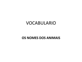 VOCABULARIO
OS NOMES DOS ANIMAIS
 