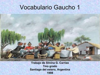 Vocabulario Gaucho 1
Trabajo de Silvina G. Carrizo
7mo grado
Santiago del estero, Argentina
1998
 