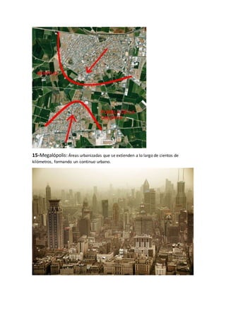 15-Megalópolis: Áreas urbanizadas que se extienden a lo largo de cientos de
kilómetros, formando un continuo urbano.
 