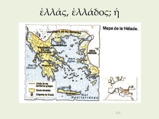 ἑλλάς, ἑλλάδος; ἡ




                111
 