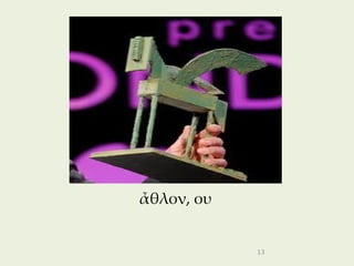 ἆθλον, ου


            13
 