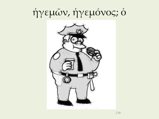 ἡγεμῶν, ἡγεμόνος; ὁ




                139
 