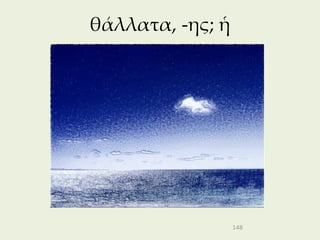 θάλλατα, -ης; ἡ




                  148
 