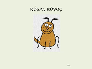 κύων, κύνος




              183
 