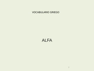 VOCABULARIO GRIEGO




      ALFA




                     2
 