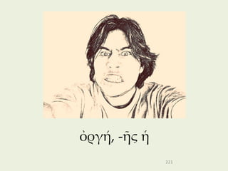 ὀργή, -ῆς ἡ
              221
 
