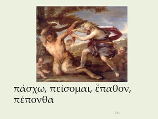 πάσχω, πείσομαι, ἔπαθον,
πέπονθα
                    231
 