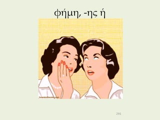 φήμη, -ης ἡ




              291
 