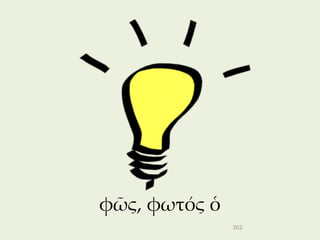 φῶς, φωτός ὁ
               302
 