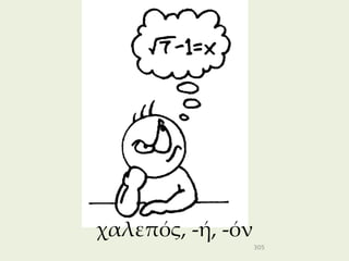 χαλεπός, -ή, -όν
                   305
 