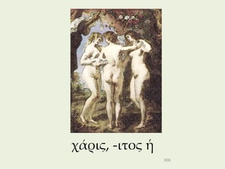χάρις, -ιτος ἡ
                 306
 