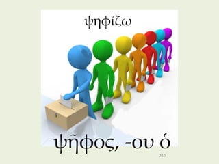 ψηφίζω




ψῆφος, -ου ὁ315
 